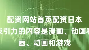 配资网站首页配资日本最具吸引力的内容是漫画、动画和游戏