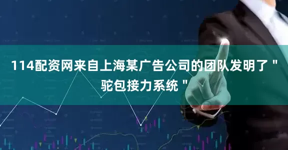 114配资网来自上海某广告公司的团队发明了＂驼包接力系统＂