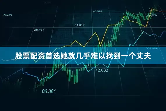股票配资首选她就几乎难以找到一个丈夫