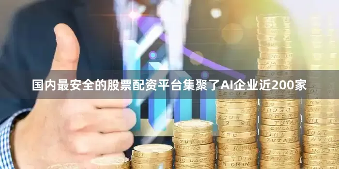国内最安全的股票配资平台集聚了AI企业近200家