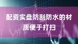 配资实盘防刮防水的材质便于打扫