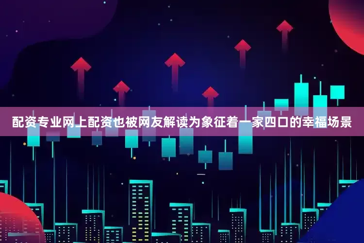 配资专业网上配资也被网友解读为象征着一家四口的幸福场景