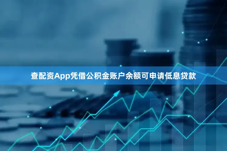 查配资App凭借公积金账户余额可申请低息贷款