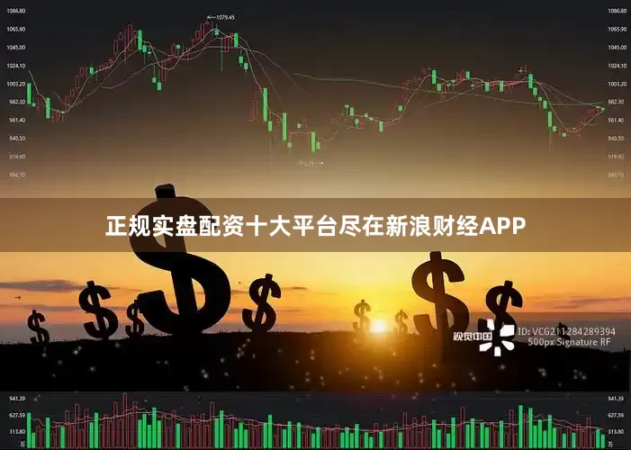 正规实盘配资十大平台尽在新浪财经APP